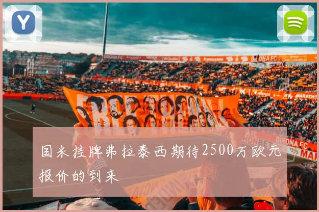 国米挂牌弗拉泰西期待2500万欧元报价的到来