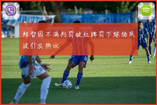 郑智因不满判罚被红牌罚下球场风波引发热议